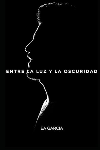 ENTRE LA LUZ Y LA OSCURIDAD (Spanish Edition) by EDGAR ALFREDO GARCIA ALAVEZ EAGA