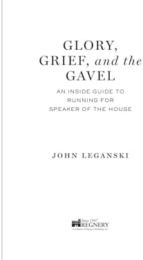 Glory, Grief, and the Gavel: An Inside Guide to Running for Speaker of the House by John Leganski