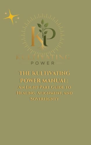 THE KULTIVATING POWER MANUAL: An Eight-Part Guide to Healing, Alignment, and Sovereignty by Tiffany Byars