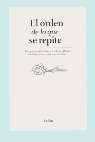 El Orden de lo que se Repite: Una guía para identificar y reordenar patrones desde una mirada sistémica y simbólica (Spanish Edition) by DulKa MR