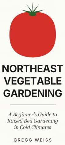 Northeast Vegetable Gardening: A Beginner's Guide to Raised Bed Gardening by Gregg Weiss