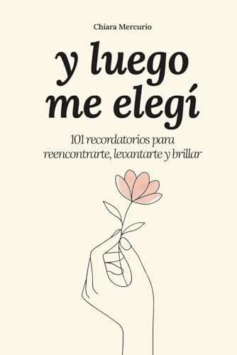 y luego me elegí: 101 recordatorios para reencontrarte, levantarte y brillar by Chiara Mercurio