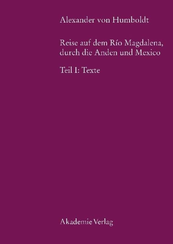 Alexander von Humboldt, Reise auf dem Rio Magdalena, durch die Anden und Mexiko: Teil I: Texte (Beiträge zur Alexander-von-Humboldt-Forschung, 8) (German Edition) by Margot Faak
