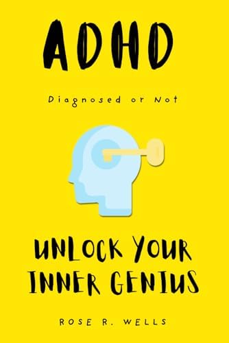 ADHD Diagnosed or Not: Unlock Your Inner Genius by Rose R. Wells