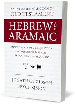 An Interpretive Lexicon of Old Testament Hebrew and Aramaic: Analysis of Adverbs, Conjunctions, Interjections, Particles, Prepositions, and Pronouns by Jonathan Gibson