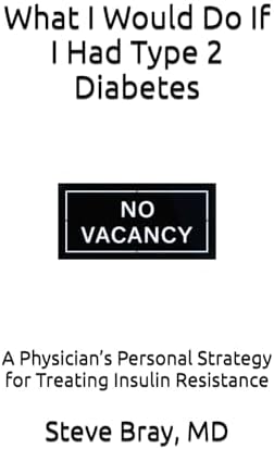 What I Would Do If I Had Type 2 Diabetes: A Physician’s Personal Strategy for Treating Insulin Resistance by Steve Bray M.D.