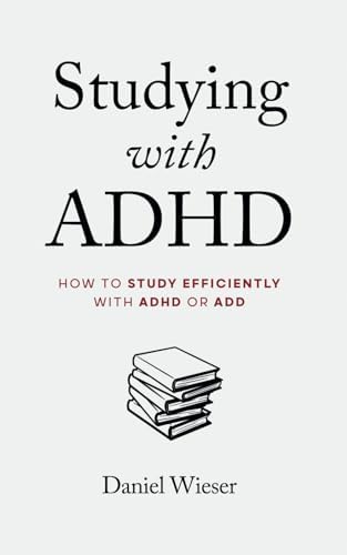 Studying with ADHD: How to Study Efficiently with ADHD or ADD by Daniel Wieser