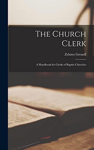 The Church Clerk: A Handbook for Clerks of Baptist Churches by Zelotes Grenell