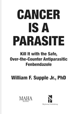 Cancer Is a Parasite: Kill it with the Safe, Over-the-Counter Antiparasitic Fenbendazole by William F. Supple Jr.