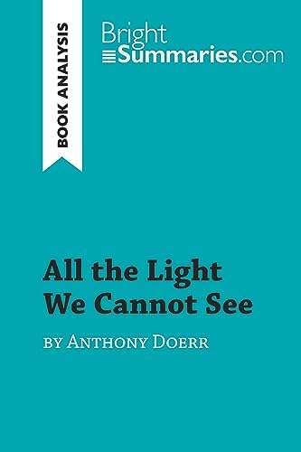 All the Light We Cannot See by Anthony Doerr (Book Analysis): Detailed Summary, Analysis and Reading Guide (BrightSummaries.com) by Bright Summaries