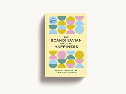 The Scandinavian Guide to Happiness: The Nordic Art of Happy and Balanced Living with Fika, Lagom, Hygge, and More! by Tim Rayborn