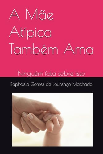 A Mãe Atípica Também Ama: Ninguém fala sobre isso (Portuguese Edition) by Raphaela Gomes de Lourenço Machado