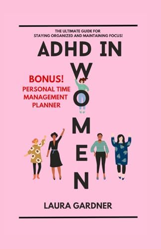 ADHD IN WOMEN: THE ULTIMATE GUIDE TO STAYING ORGANIZED AND MAINTAINING FOCUS by Laura Gardner