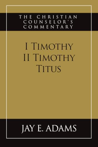 I & II Timothy, Titus: The Christian Counselor's Commentary by Jay E. Adams