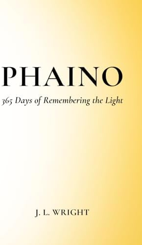 Phaino: 365 Days of Remembering the Light by J. L. Wright