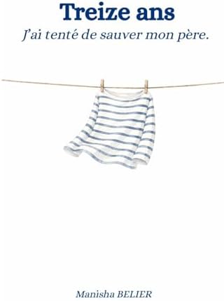 Treize ans. J'ai essayé de sauver mon père. (French Edition) by Manisha Belier