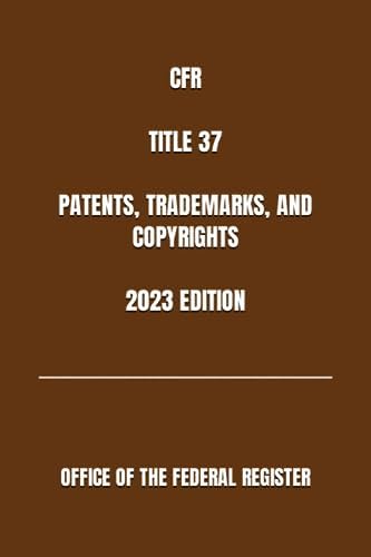 CFR TITLE 37 PATENTS, TRADEMARKS, AND COPYRIGHTS 2023 EDITION by OFFICE OF THE FEDERAL REGISTER