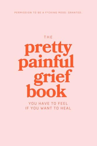 The Pretty Painful Grief Book: A Journal To Help You Face Your Pain and Live With Loss by William Hunter Howell