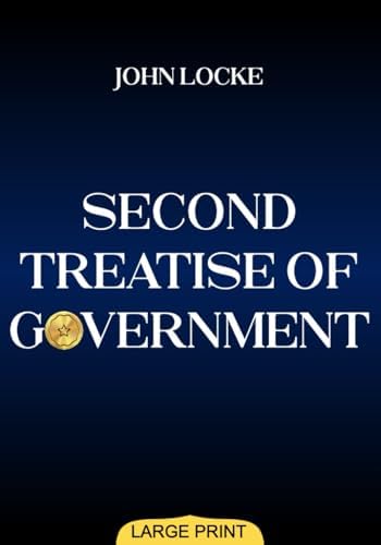 Second Treatise of Government (Large Print Edition): Philosophical Insights on Justice, Liberty, and Authority that Shaped Modern Democracy and ... Thought in Western Political History by John Locke