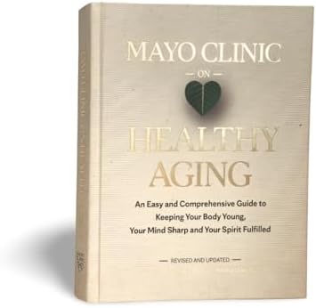 Mayo Clinic on Healthy Aging: An Easy and Comprehensive Guide to Keeping Your Body Young, Your Mind Sharp and Your Spirit Fulfilled by Nathan K. LeBrasseur Ph.D.