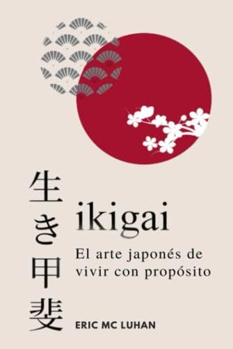 Ikigai, El arte japonés de vivir con propósito: Como alcanzar tu mejor versión con la sabiduría japonesa (Vivir Zen) (Spanish Edition) by Eric Mc Luhan
