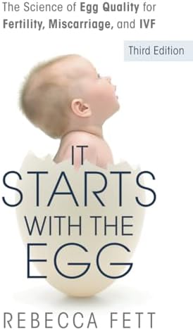 It Starts with the Egg: The Science of Egg Quality for Fertility, Miscarriage, and IVF (Third Edition) by Rebecca Fett