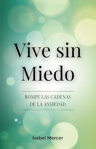 Vive Sin Miedo - Rompe Las Cadenas De La Ansiedad: Cómo Recuperar El Control De Tu Vida Con Técnicas De Respiración, Hábitos Saludables Y Un Enfoque Holístico Para La Paz Interior (Spanish Edition) by Isabel Mercer