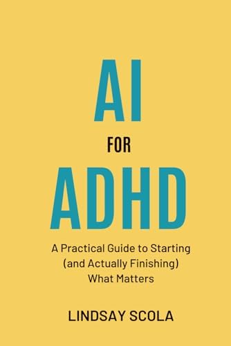 AI for ADHD: A Practical Guide to Starting (and Actually Finishing) What Matters by Lindsay Scola