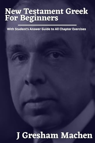 NEW TESTAMENT GREEK FOR BEGINNERS: With Student's Answer Guide to All Chapter Exercises by J. Gresham Machen