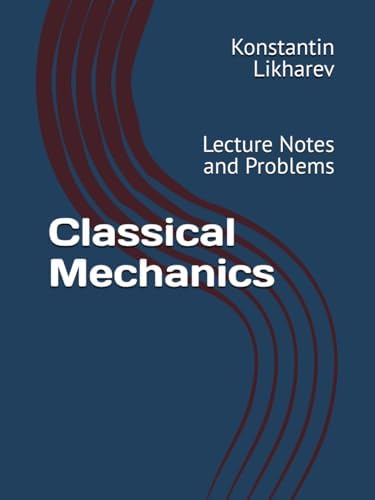 Classical Mechanics: Lecture Notes and Problems (Essential Graduate Physics) by Konstantin K. Likharev