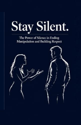 Stay Silent: The Power of Silence in Ending Manipulation and Building Respect (The man of high value) by Mira Johnson