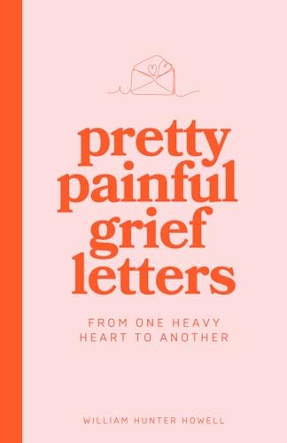 Pretty Painful Grief Letters: For when grief is too big for words — but you need them anyway. by William Hunter Howell