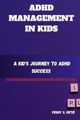 ADHD MANAGEMENT IN KIDS: A Kid's Journey to ADHD Success by Peggy S. Ortiz
