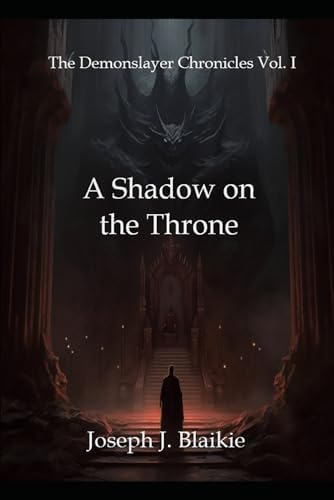 The Demonslayer Chronicles Vol. I: A Shadow on the Throne by Joseph J. Blaikie