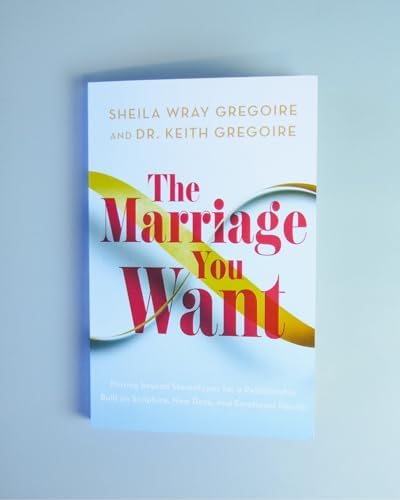 The Marriage You Want: Moving beyond Stereotypes for a Relationship Built on Scripture, New Data, and Emotional Health by Sheila Wray Gregoire