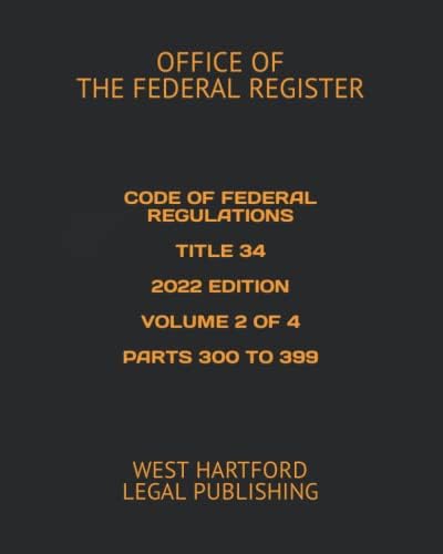 CODE OF FEDERAL REGULATIONS TITLE 34 2022 EDITION VOLUME 2 OF 4 PARTS 300 TO 399: WEST HARTFORD LEGAL PUBLISHING by OFFICE OF THE FEDERAL REGISTER