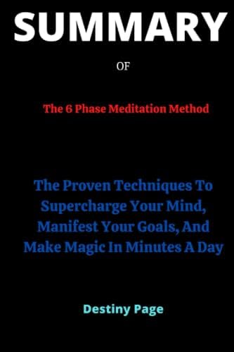 SUMMARY OF The 6 Phase Meditation Method By Vishen Lakhiani: The Proven Techniques To Supercharge Your Mind, Manifest Your Goals, And Make Magic In Minutes A Day by Destiny Page