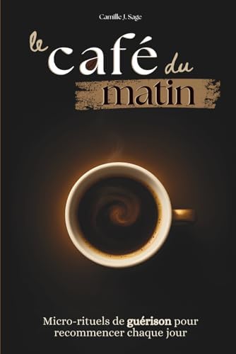 le café du matin: Micro-rituels de guérison pour recommencer chaque jour (French Edition) by Camille J. Sage
