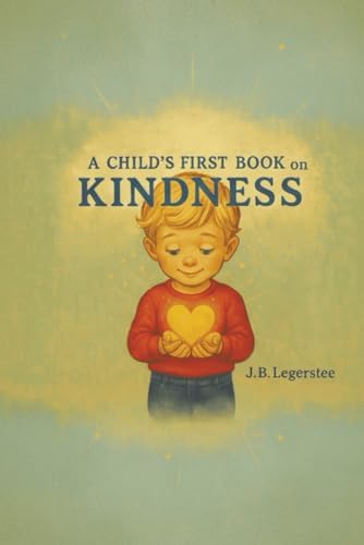 A Child's First Book on Kindness: A Heartwarming Children's Book About Kindness, Caring, and Friendship for Ages 3-8 by J. B. Legerstee