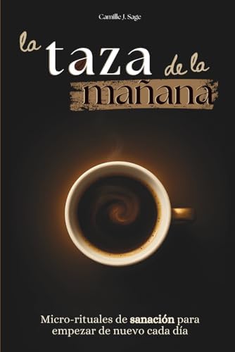 la taza de la mañana: Micro-rituales de sanación para empezar de nuevo cada día (El ritual de la mañana - Colección) (Spanish Edition) by Camille J. Sage