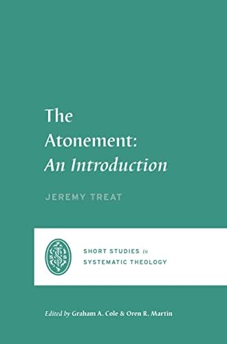 The Atonement: An Introduction (Short Studies in Systematic Theology) by Jeremy Treat