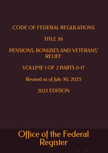 CODE OF FEDERAL REGULATIONS TITLE 38 PENSIONS, BONUSES AND VETERANS' RELIEF VOLUME 1 OF 2 PARTS 0-17 Revised as of July 30, 2025 2025 EDITION by Office of the Federal Register