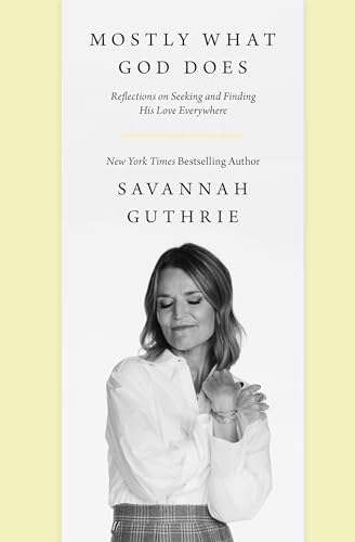 Mostly What God Does: Reflections on Seeking and Finding His Love Everywhere by Savannah Guthrie