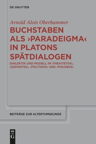 Buchstaben als paradeigma in Platons Spätdialogen: Dialektik und Modell im "Theaitetos", "Sophistes", "Politikos" und "Philebos" (Beiträge zur Altertumskunde, 353) (German Edition) by Arnold Alois Oberhammer