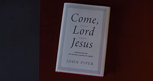 Come, Lord Jesus: Meditations on the Second Coming of Christ by John Piper