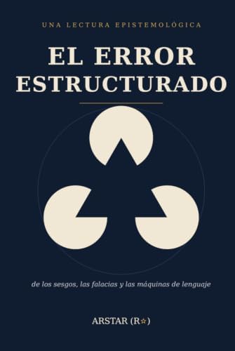 El Error Estructurado: Una lectura epistemológica de los sesgos, falacias y las máquinas de lenguaje (Spanish Edition) by ARSTAR