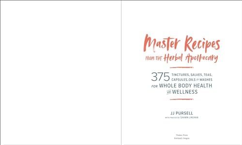 Master Recipes from the Herbal Apothecary: 375 Tinctures, Salves, Teas, Capsules, Oils, and Washes for Whole-Body Health and Wellness by Dr. JJ Pursell