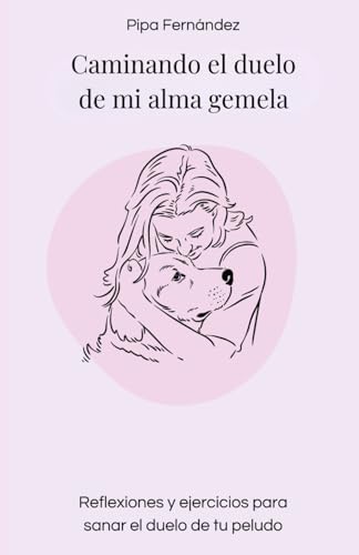 Caminando el duelo de mi alma gemela: Reflexiones y ejercicios para sanar el duelo de tu peludo (Spanish Edition) by Pipa Fernández Hijicos
