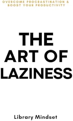 The Art of Laziness: Overcome Procrastination & Improve Your Productivity by Library Mindset