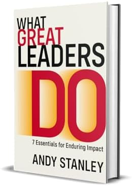 What Great Leaders Do: 7 Essentials for Enduring Impact by Andy Stanley
